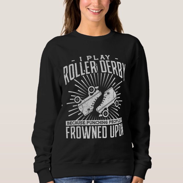 I play roller derby because the punching people ar sweatshirt (Front)