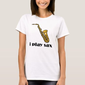 I Play Sax T-shirt by marchingbandstuff at Zazzle