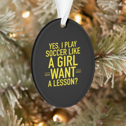 I play soccer like a girl ornament