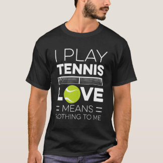 I Play Tennis Love Means Nothing To Me Tennis Play T-Shirt