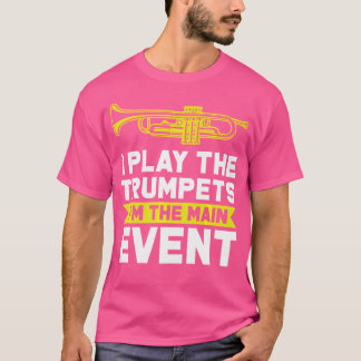 I Play The Trumpets I'M The Main Event Trumpets T-Shirt