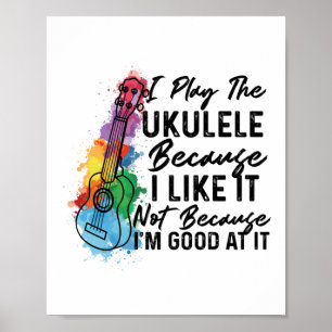 I Play The Ukulele Because I Like It Ukulele Poster