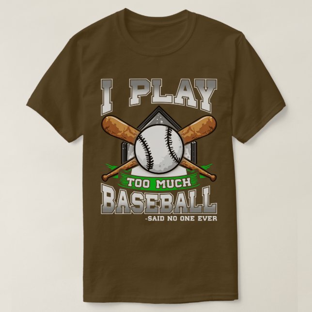 I Play Too Much Baseball Said No One Ever T-Shirt (Design Front)