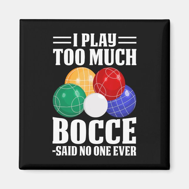 I Play Too Much Bocce Said Nobody Ever Funny Bocce Magnet (Front)