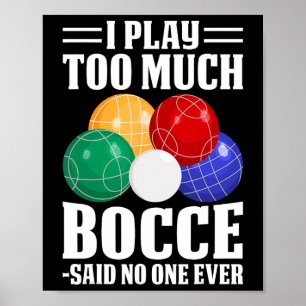 I Play Too Much Bocce Said Nobody Ever Funny Bocce Poster