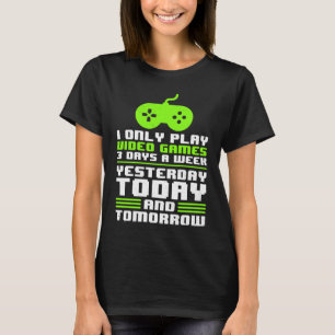 I Play Video Games Yesterday Today Tomorrow Gamer T-Shirt