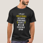 I Play Volleyball Because Punching People Is Frowned Upon T-Shirt sold by  Daisy, SKU 172769