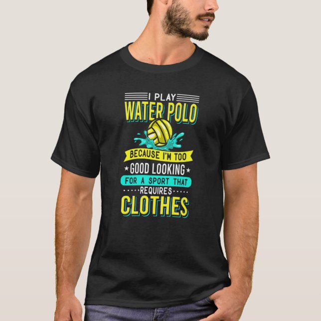 I Play Water Polo Because I'm Too Good Looking Wat (Front)