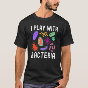 I Play With Bacteria Microbiology Scientist Humor T-Shirt