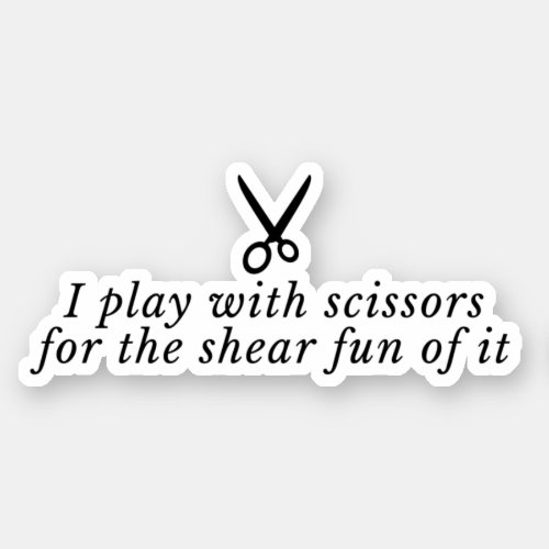 I Play With Scissors For The Shear Fun Of It Sticker