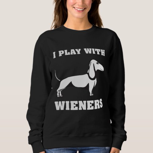 I Play With Wieners Funny Dachshund Owners Sweatshirt