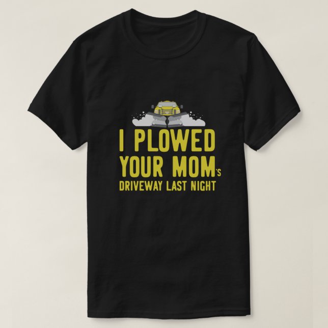 I Plowed Your Moms Driveway Last Night Plow Truck  T-Shirt (Design Front)