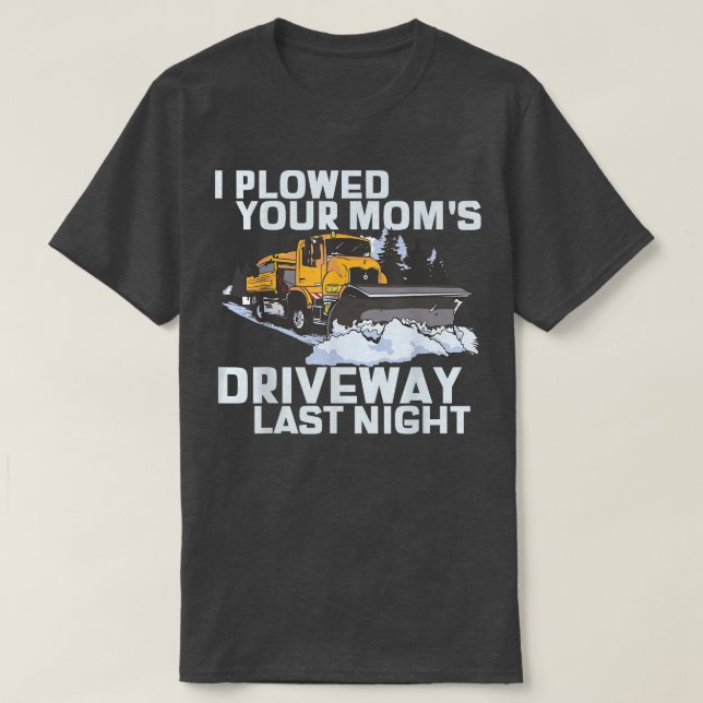 I Plowed Your Mom's Driveway Snow Plow  T-Shirt (Design Front)