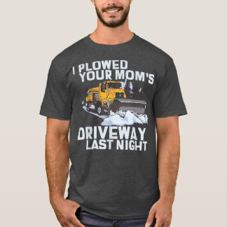 I Plowed Your Mom's Driveway Snow Plow  T-Shirt