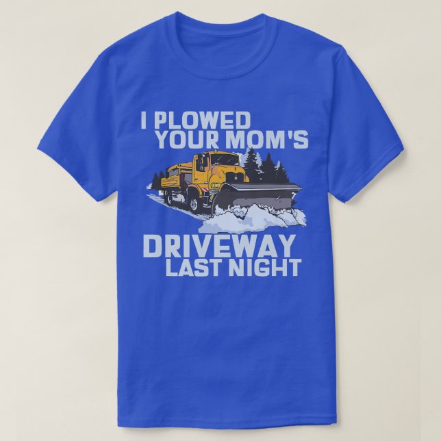 I Plowed Your Mom's Driveway Snow Plow  T-Shirt (Design Front)