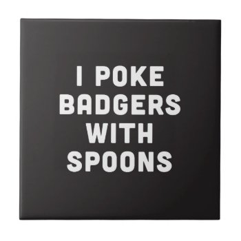 I Poke Badgers With Spoons Ceramic Tile by daWeaselsGroove at Zazzle