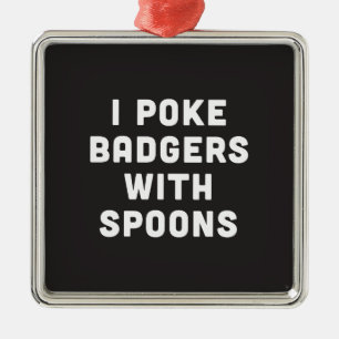 I poke badgers with spoons metal ornament