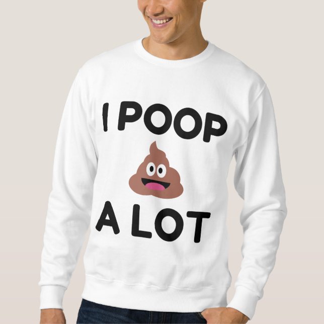 I Poop A Lot Sweatshirt (Front)