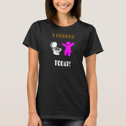 I Pooped Today For Women Teens  Girls Print On Ba T_Shirt