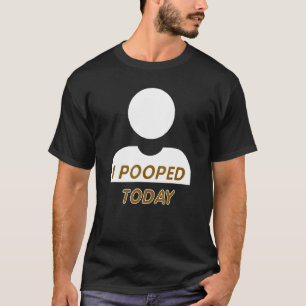 I Pooped Today Fun Gag For Any Constipated Person T-Shirt