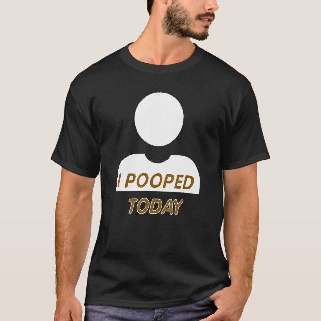 I Pooped Today Fun Gag  For Any Constipated Person T-Shirt (Front)