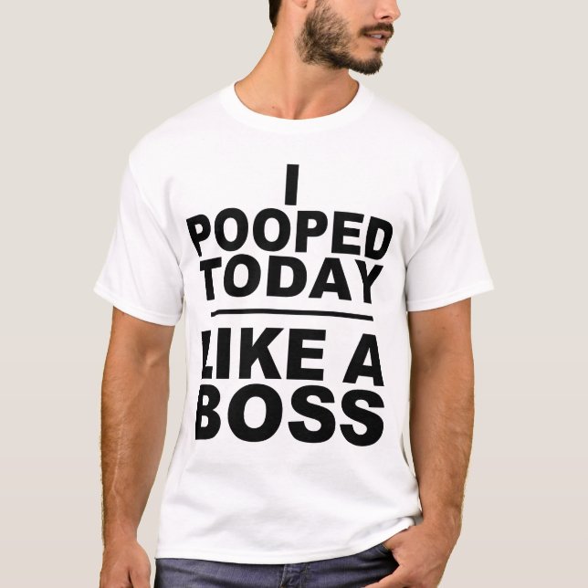 I POOPED TODAY, LIKE A BOSS T-Shirt (Front)