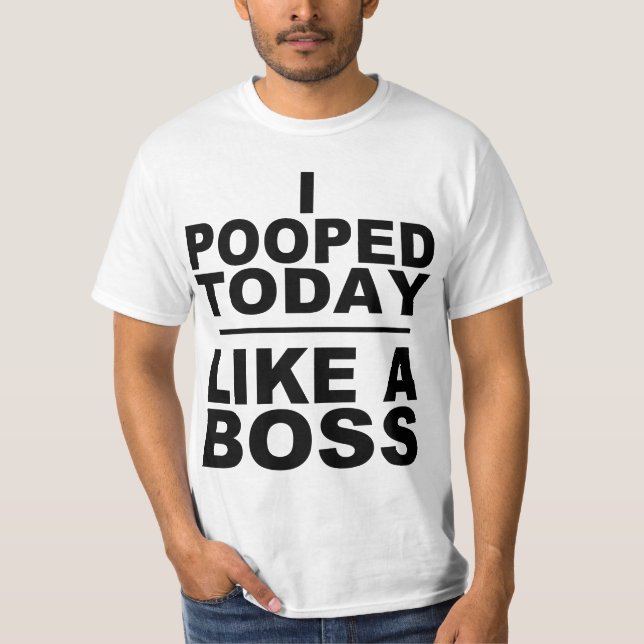 I POOPED TODAY, LIKE A BOSS T-Shirt (Front)