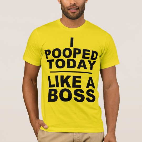 I POOPED TODAY, LIKE A BOSS T-Shirt