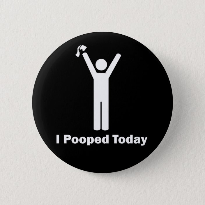 I Pooped Today Pinback Button | Zazzle.com