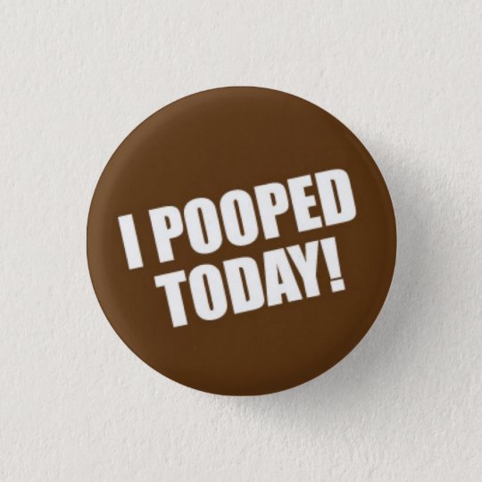 I Pooped Today Pinback Button | Zazzle.com