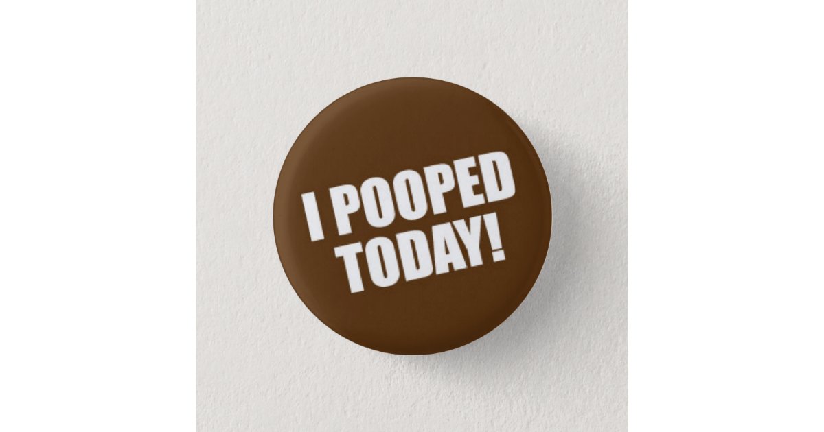 I Pooped Today Pinback Button | Zazzle