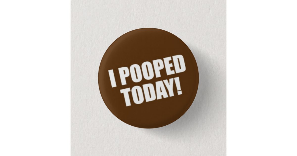 I Pooped Today Pinback Button | Zazzle