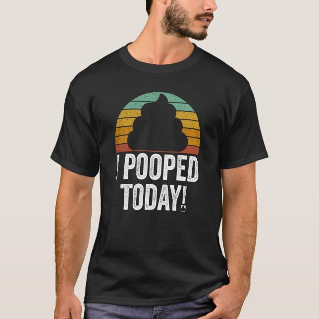 I Pooped Today  Quote Saying T-Shirt (Front)