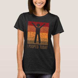 I Pooped Today Retro Humor I Pooped Today 4 T-Shirt