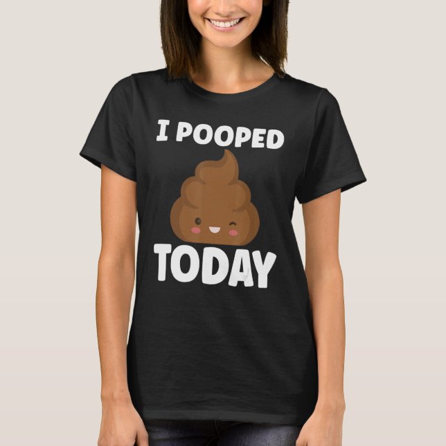 I Pooped Today Sarcasm Poop Humor T-Shirt (Front)