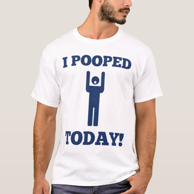 I Pooped Today T-Shirt (Front)