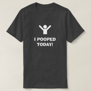 I POOPED TODAY! T-shirt
