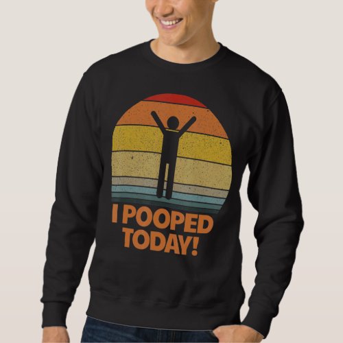 I Pooped Today Toilet Humor Retro Sarcastic Saying Sweatshirt