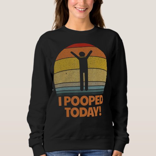 I Pooped Today Toilet Humor Retro Sarcastic Saying Sweatshirt