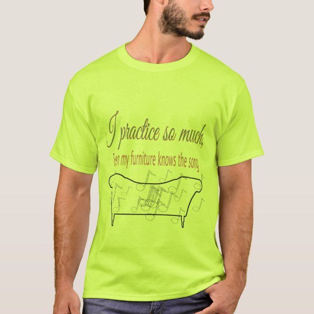 I Practice So Much My Furniture Knows the Song  T-Shirt (Front)