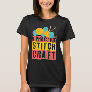 I Practice Stitch Craft Cross Stitching Knitting 1 T-Shirt