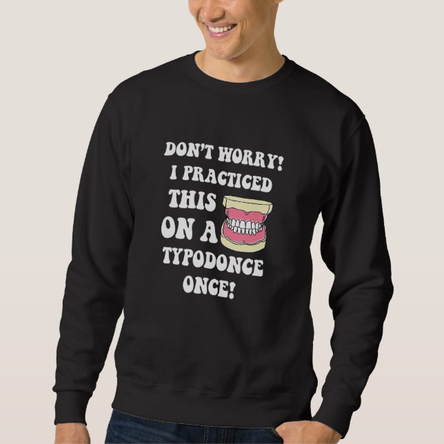 I Practiced This On A Typodonce One  Orthodontist  Sweatshirt (Front)