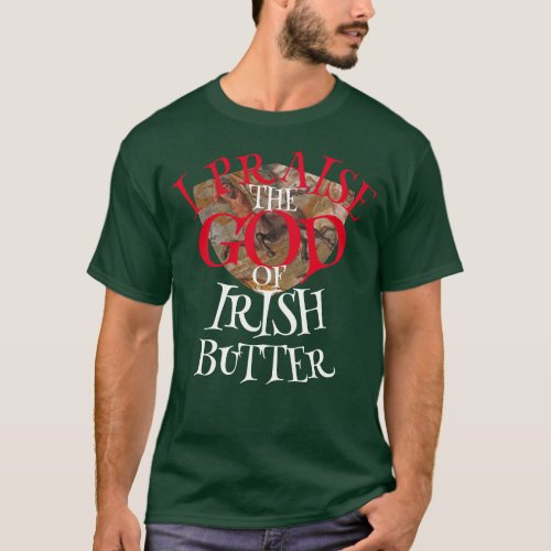 I PRAISE THE GOD OF IRISH BUTTER T_Shirt