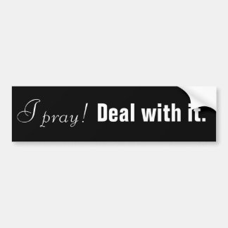 I pray! Deal with it. Bumper Sticker