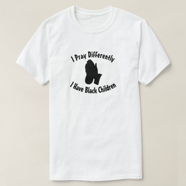 I Pray Differently I have Black Children T-Shirt (Design Front)