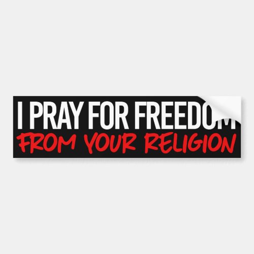 I pray for freedom from your religion bumper sticker