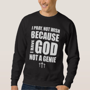 I Pray Not Wish Because I Have God Not A Genie Chr Sweatshirt