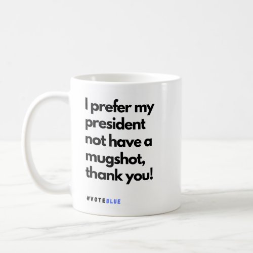 I prefer my president not have a mugshot thank yo coffee mug