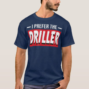 I Prefer The Driller Funny Oil Well Drill Rig T-Shirt