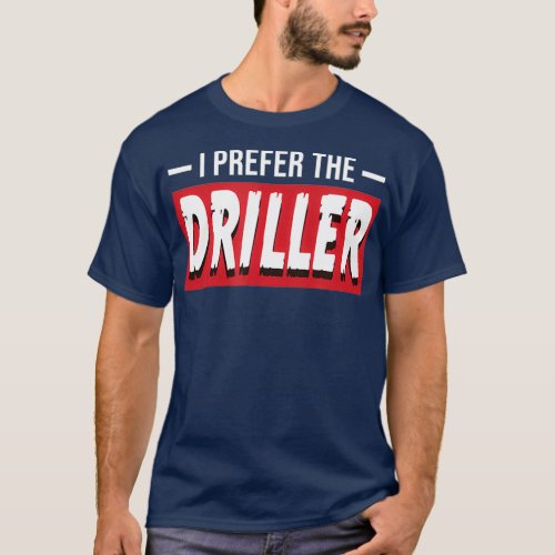 I Prefer The Driller Funny Oil Well Drill Rig T_Shirt